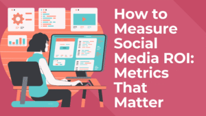 How to Measure Social Media ROI: Metrics That Matter