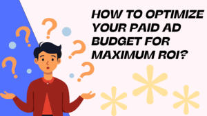 How to Optimize Your Paid Ad Budget for Maximum ROI
