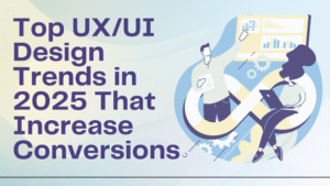 Top UX/UI Design Trends in 2025 That Increase Conversions