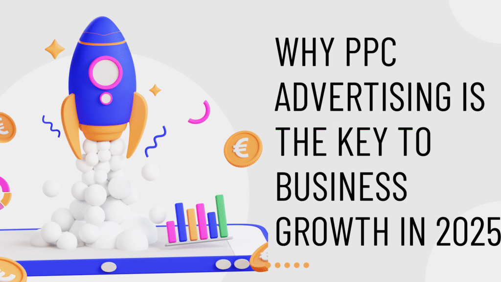 Why PPC Advertising is Essential for Business Growth in 2025